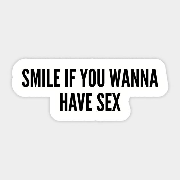 Funny Smile If You Wanna Have Sex Funny Joke Statement Humor Slogan Quotes Saying Cute